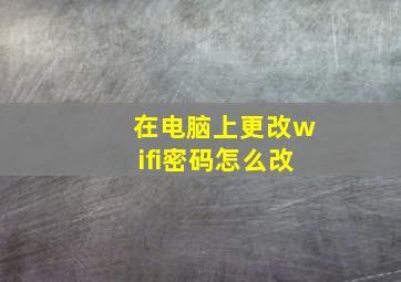 在电脑上更改wifi密码怎么改