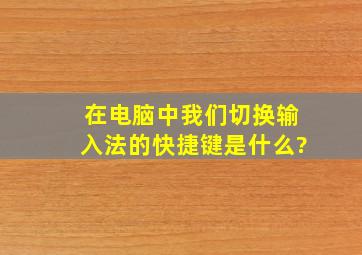 在电脑中我们切换输入法的快捷键是什么?