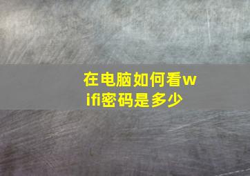 在电脑如何看wifi密码是多少