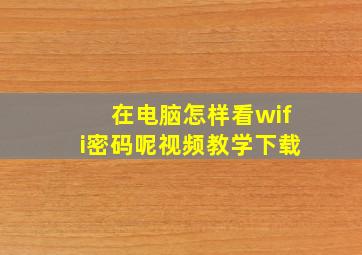 在电脑怎样看wifi密码呢视频教学下载