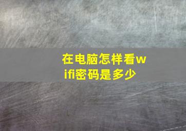 在电脑怎样看wifi密码是多少