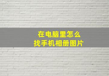 在电脑里怎么找手机相册图片