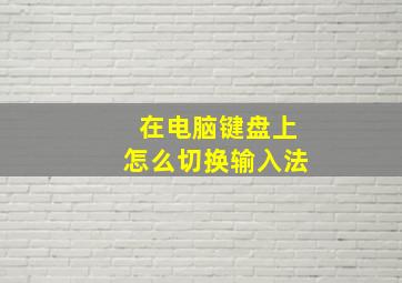 在电脑键盘上怎么切换输入法