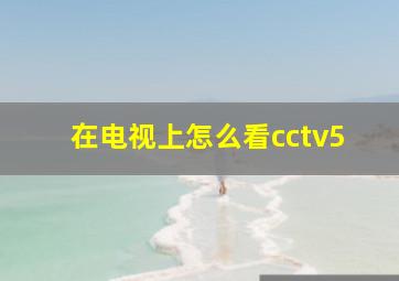 在电视上怎么看cctv5