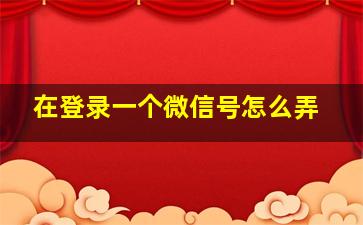 在登录一个微信号怎么弄