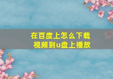 在百度上怎么下载视频到u盘上播放