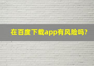 在百度下载app有风险吗?