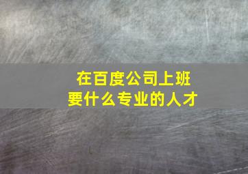 在百度公司上班要什么专业的人才