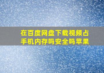 在百度网盘下载视频占手机内存吗安全吗苹果