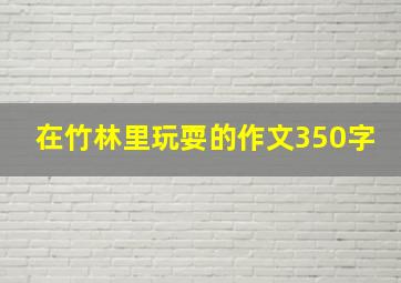 在竹林里玩耍的作文350字