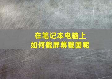 在笔记本电脑上如何截屏幕截图呢