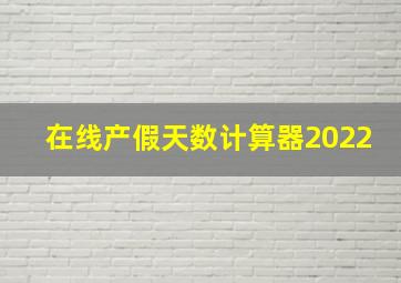 在线产假天数计算器2022