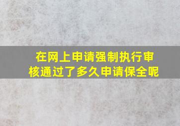 在网上申请强制执行审核通过了多久申请保全呢