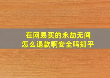 在网易买的永劫无间怎么退款啊安全吗知乎