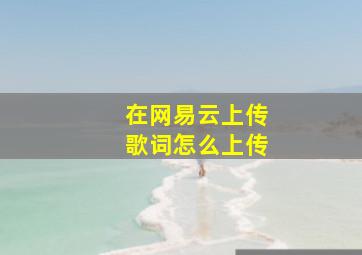 在网易云上传歌词怎么上传