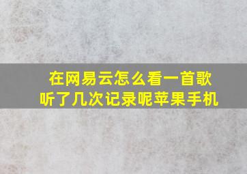 在网易云怎么看一首歌听了几次记录呢苹果手机