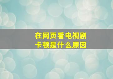 在网页看电视剧卡顿是什么原因