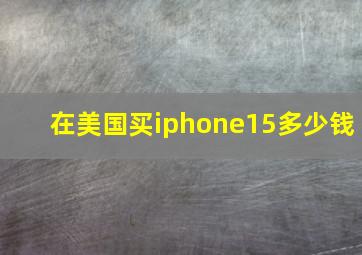 在美国买iphone15多少钱