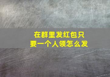 在群里发红包只要一个人领怎么发