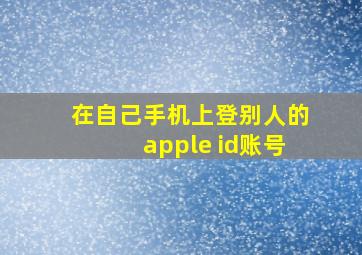 在自己手机上登别人的apple id账号