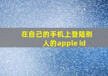 在自己的手机上登陆别人的apple id