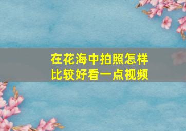 在花海中拍照怎样比较好看一点视频