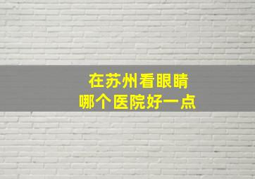 在苏州看眼睛哪个医院好一点