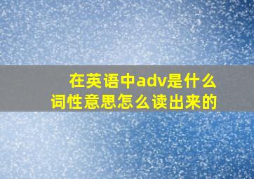 在英语中adv是什么词性意思怎么读出来的