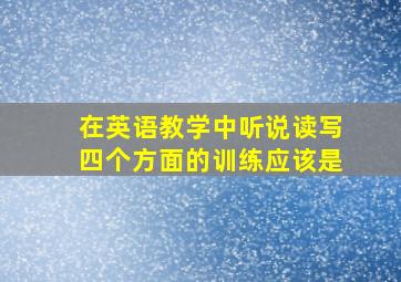 在英语教学中听说读写四个方面的训练应该是