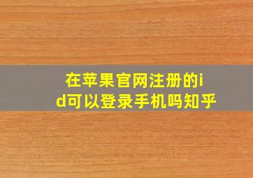 在苹果官网注册的id可以登录手机吗知乎