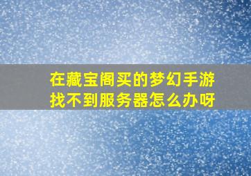 在藏宝阁买的梦幻手游找不到服务器怎么办呀