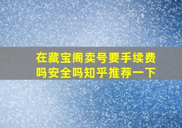 在藏宝阁卖号要手续费吗安全吗知乎推荐一下