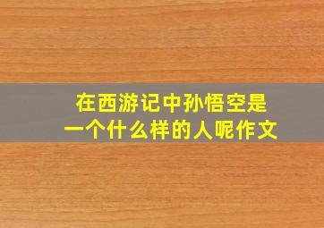 在西游记中孙悟空是一个什么样的人呢作文