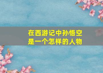 在西游记中孙悟空是一个怎样的人物