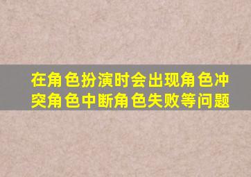 在角色扮演时会出现角色冲突角色中断角色失败等问题