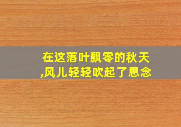 在这落叶飘零的秋天,风儿轻轻吹起了思念