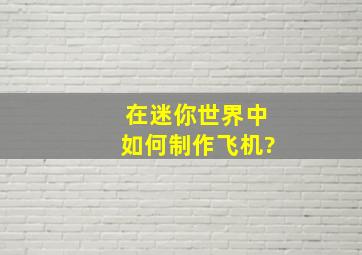 在迷你世界中如何制作飞机?