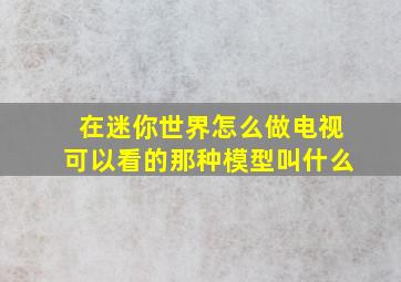 在迷你世界怎么做电视可以看的那种模型叫什么