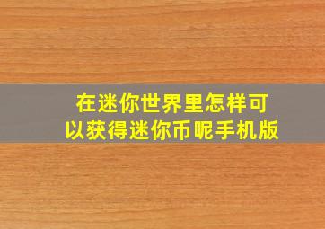 在迷你世界里怎样可以获得迷你币呢手机版