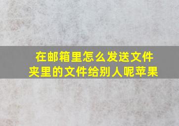 在邮箱里怎么发送文件夹里的文件给别人呢苹果