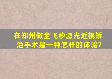 在郑州做全飞秒激光近视矫治手术是一种怎样的体验?