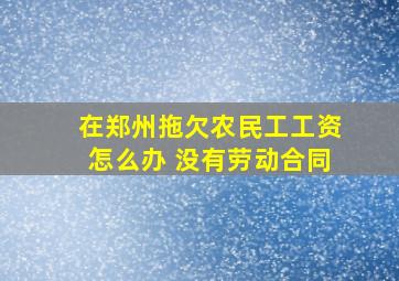 在郑州拖欠农民工工资怎么办 没有劳动合同