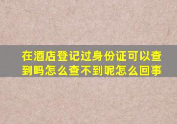 在酒店登记过身份证可以查到吗怎么查不到呢怎么回事