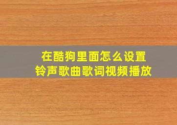 在酷狗里面怎么设置铃声歌曲歌词视频播放