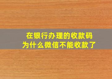 在银行办理的收款码为什么微信不能收款了