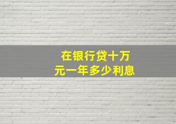 在银行贷十万元一年多少利息