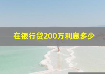 在银行贷200万利息多少