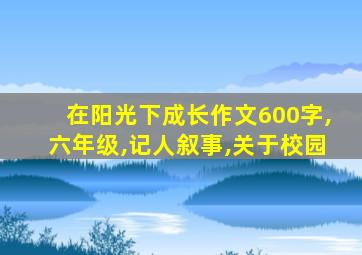 在阳光下成长作文600字,六年级,记人叙事,关于校园