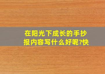 在阳光下成长的手抄报内容写什么好呢?快