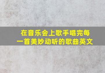 在音乐会上歌手唱完每一首美妙动听的歌曲英文